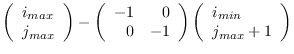 $\displaystyle \left( \begin{array}{l}
i_{max}\\
j_{max} \end{array} \right)
- ...
...rray} \right)
\left( \begin{array}{l}
i_{min} \\
j_{max}+1 \end{array} \right)$