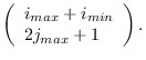 $\displaystyle \left( \begin{array}{l}
i_{max}+i_{min}\\
2j_{max} +1 \end{array} \right).$