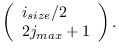 $\displaystyle \left( \begin{array}{l}
i_{size}/2\\
2j_{max} +1 \end{array} \right).$