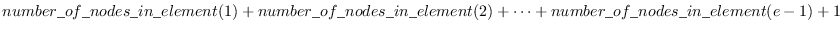 $number\_of\_nodes\_in\_element(1) + number\_of\_nodes\_in\_element(2) +
\cdots + number\_of\_nodes\_in\_element(e-1) + 1$
