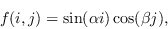 \begin{displaymath}
f(i,j) = \sin(\alpha i)\cos(\beta j),
\end{displaymath}