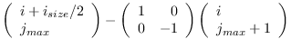 $\displaystyle \left( \begin{array}{l}
i + i_{size}/2\\
j_{max} \end{array} \ri...
...\end{array} \right)
\left( \begin{array}{l}
i \\
j_{max}+1 \end{array} \right)$